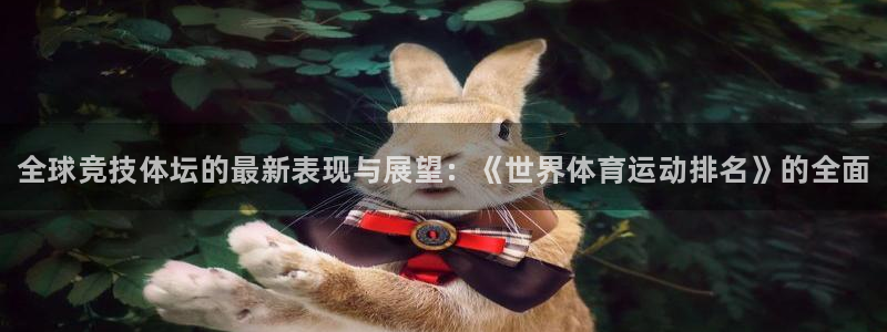 利记官网下载联系电话：全球竞技体坛的最新表现与展望：