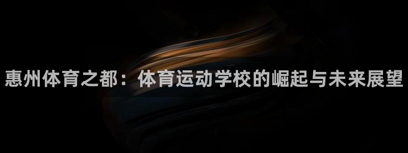 利记官方正版app集团：惠州体育之都：体育运动学校的