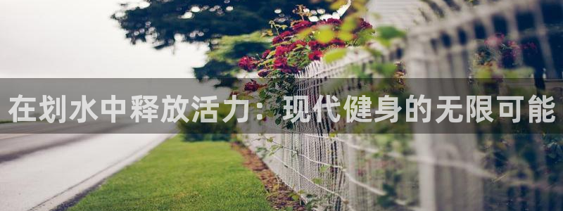 利记官方平台体育：在划水中释放活力：现代健身的无限可