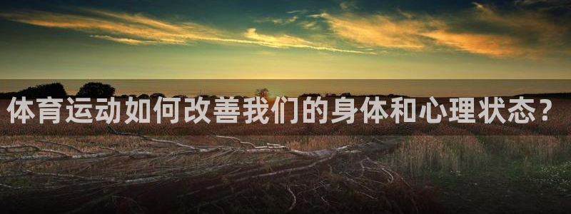 注册利记官方正版app：体育运动如何改善我们的身体和心理状态