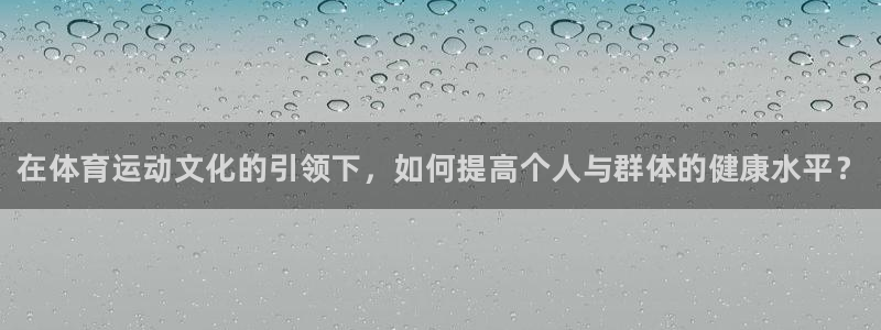 利记官网下载平台假的吗是真的吗：在体育运动文化的引领下，如何