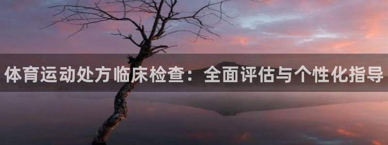 利记官网下载平台注册要钱吗安全吗：体育运动处方临床检查：全面
