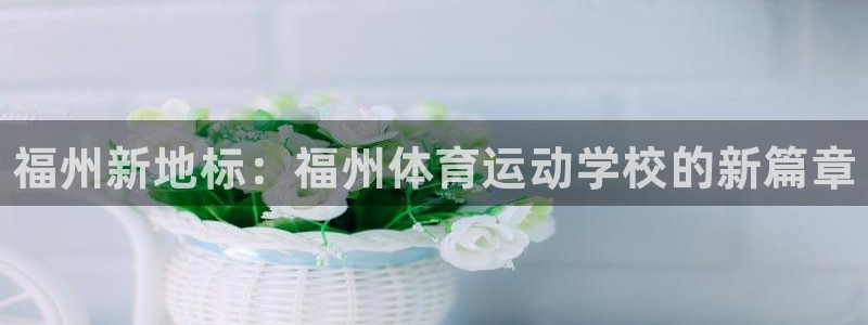 利记官方正版app集团E.ON：福州新地标：福州体育
