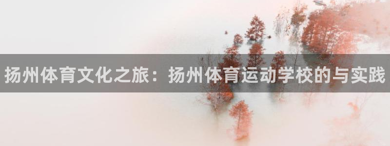利记官方平台体育：扬州体育文化之旅：扬州体育运动学校