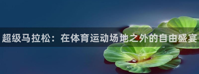 利记官网下载平台：超级马拉松：在体育运动场地之外的自