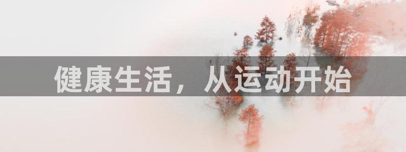 利记官方正版app娱乐是那个系列的台子：健康生活，从运动开始