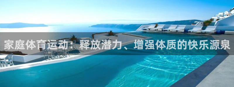 利记官方集团官网：家庭体育运动：释放潜力、增强体质的