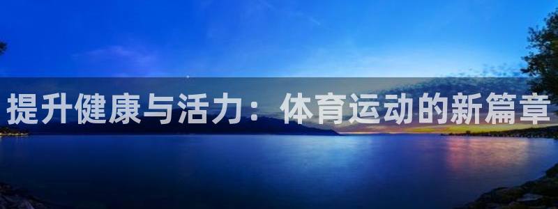 利记官网下载：提升健康与活力：体育运动的新篇章