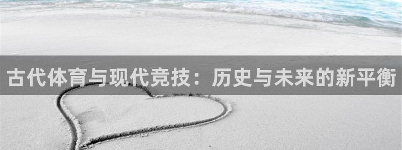 注册利记官方正版app：古代体育与现代竞技：历史与未来的新平