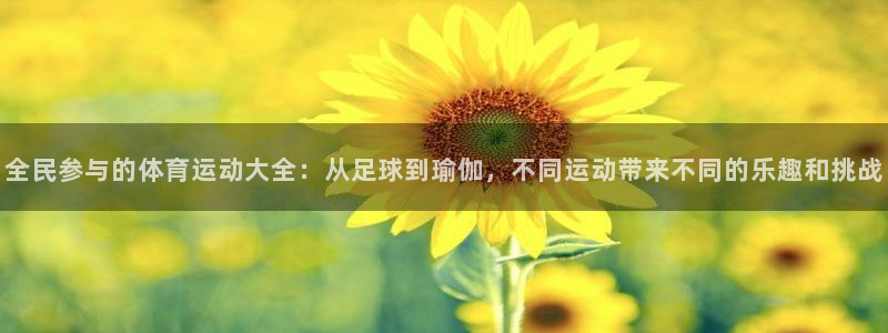 利记官方正版app娱乐首页网站大全：全民参与的体育运动大全：