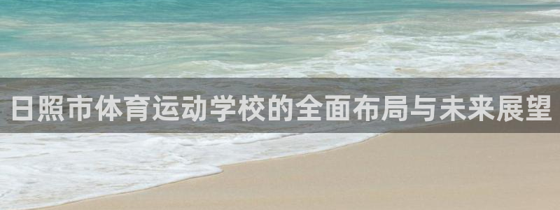 利记官方正版app集团官网首页网址：日照市体育运动学校的全面