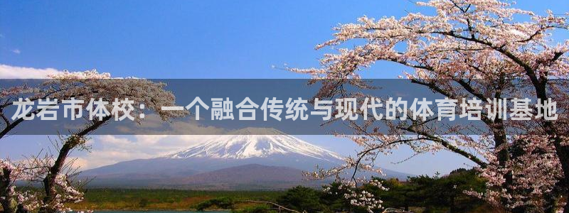 利记官方正版app集团官网网址：龙岩市体校：一个融合