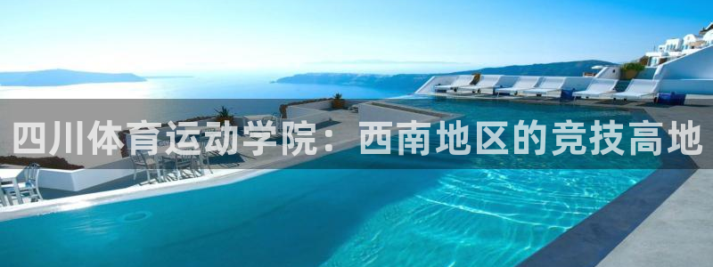 利记官网下载招商电话地址是多少：四川体育运动学院：西南地区的