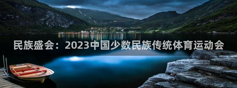 利记官网下载平台注册要钱吗安全吗：民族盛会：2023中国少数