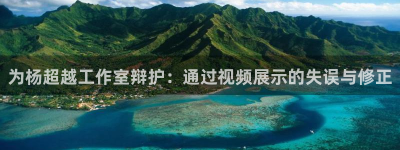 松鼠看球直播：为杨超越工作室辩护：通过视频展示的失误与修正