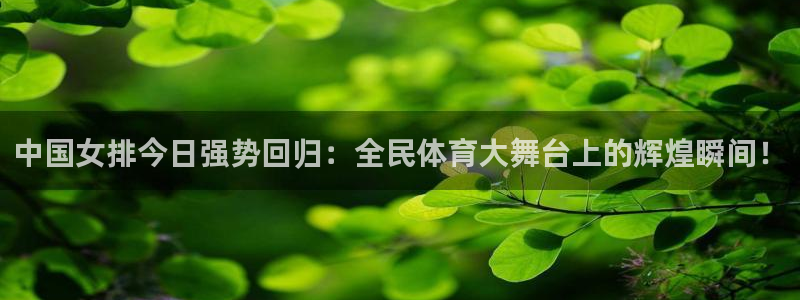 松鼠体育下载：中国女排今日强势回归：全民体育大舞台上的辉煌瞬间！
