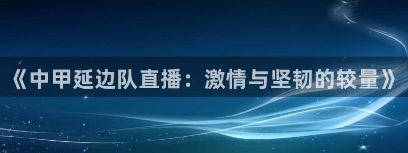 松鼠平台：《中甲延边队直播：激情与坚韧的较量》