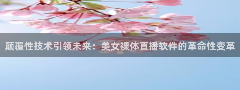 松鼠直播：颠覆性技术引领未来：美女裸体直播软件的革命性变革