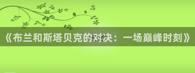 松鼠体育：《布兰和斯塔贝克的对决：一场巅峰时刻》